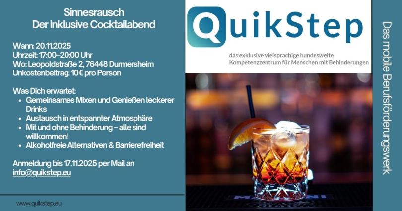 Lust auf einen Abend voller Genuss, Gespräche und guter Laune?
Dann laden wir Dich herzlich ein zu „Sinnesrausch – ein inklusiver Cocktailabend“, bei dem wir nicht nur gemeinsam leckere Drinks mixen, sondern auch ins Gespräch kommen, uns austauschen und den Abend in entspannter Atmosphäre genießen.
Egal ob mit oder ohne Behinderung – bei uns steht das Miteinander im Mittelpunkt.
Gemeinsam wollen wir ausprobieren, kreativ werden und natürlich auch anstoßen.
Datum: 20.11.2025
Uhrzeit: 17-20 Uhr
Ort: Leopoldstraße 2, 76448 Durmersheim
Unkostenbeitrag: 10 € pro Person – vielen Dank!
Für alkoholfreie Alternativen ist selbstverständlich gesorgt – damit jede*r auf den eigenen Geschmack kommt. 
Du möchtest teilnehmen oder hast noch weitere Fragen? Dann wende Dich gerne an uns unter info@quikstep.eu. Eine Anmeldung ist bis zum 17.11.2025 möglich.