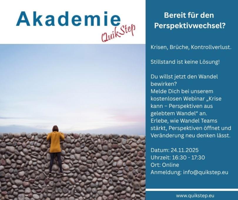 Krisen, Brüche, Kontrollverlust.
Stillstand ist keine Lösung!
Du willst jetzt den Wandel bewirken? 
Melde Dich bei unserem kostenlosen Webinar „Krise kann – Perspektiven aus gelebtem Wandel“ an. 
Erlebe, wie Wandel Teams stärkt, Perspektiven öffnet und Veränderung neu denken lässt.
Datum: 24.11.2025
Uhrzeit: 16:30 - 17:30
Ort: Online
Anmeldung: info@quikstep.eu